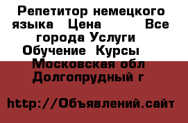 Репетитор немецкого языка › Цена ­ 400 - Все города Услуги » Обучение. Курсы   . Московская обл.,Долгопрудный г.